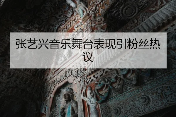 张艺兴音乐舞台表现引粉丝热议