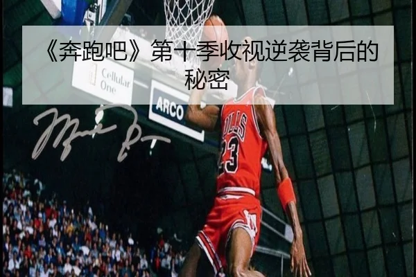 《奔跑吧》第十季收视逆袭背后的秘密